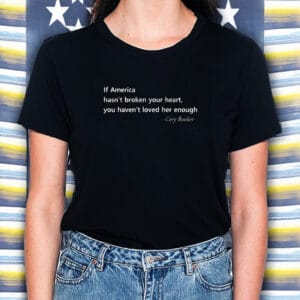 Cory Booker, Patriotic Quote If America Hasn't Broken Your Heart T-Shirt
