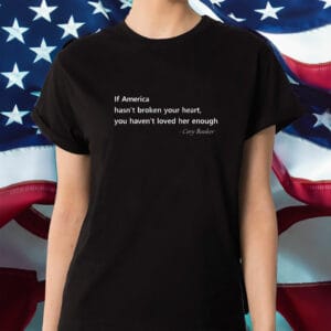 Cory Booker, Patriotic Quote If America Hasn't Broken Your Heart T-Shirt