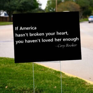 Cory Booker, Patriotic Quote If America Hasn't Broken Your Heart Yard Sign
